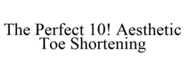 THE PERFECT 10! AESTHETIC TOE SHORTENING trademark