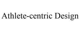 ATHLETE-CENTRIC DESIGN trademark