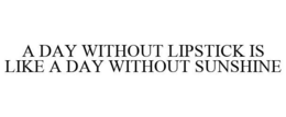 A DAY WITHOUT LIPSTICK IS LIKE A DAY WITHOUT SUNSHINE trademark