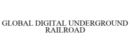 GLOBAL DIGITAL UNDERGROUND RAILROAD trademark