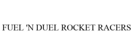 FUEL 'N DUEL ROCKET RACERS trademark