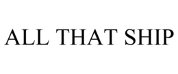 ALL THAT SHIP trademark