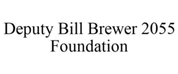 DEPUTY BILL BREWER 2055 FOUNDATION trademark