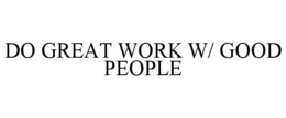 DO GREAT WORK W/ GOOD PEOPLE trademark