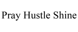 PRAY HUSTLE SHINE trademark