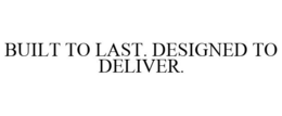 BUILT TO LAST. DESIGNED TO DELIVER. trademark