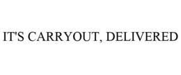 IT'S CARRYOUT, DELIVERED trademark