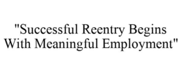 "SUCCESSFUL REENTRY BEGINS WITH MEANINGFUL EMPLOYMENT" trademark