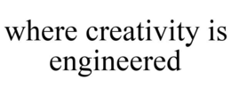 WHERE CREATIVITY IS ENGINEERED trademark