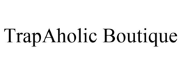 TRAPAHOLIC BOUTIQUE trademark