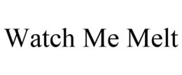 WATCH ME MELT trademark
