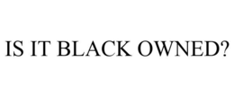 IS IT BLACK OWNED? trademark