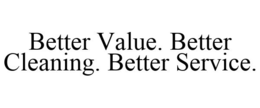 BETTER VALUE. BETTER CLEANING. BETTER SERVICE. trademark