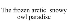 THE FROZEN ARCTIC SNOWY OWL PARADISE trademark