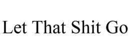 LET THAT SHIT GO trademark