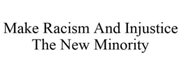 MAKE RACISM AND INJUSTICE THE NEW MINORITY trademark