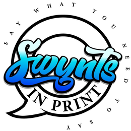 SWYNTS IN PRINT SAY WHAT YOU NEED TO SAY trademark