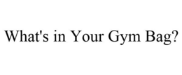 WHAT'S IN YOUR GYM BAG? trademark