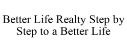 BETTER LIFE REALTY STEP BY STEP TO A BETTER LIFE trademark