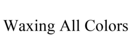 WAXING ALL COLORS trademark