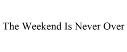 THE WEEKEND IS NEVER OVER trademark