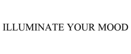 ILLUMINATE YOUR MOOD trademark