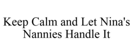 KEEP CALM AND LET NINA'S NANNIES HANDLE IT trademark