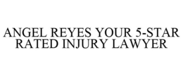 ANGEL REYES YOUR 5-STAR RATED INJURY LAWYER trademark