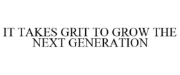 IT TAKES GRIT TO GROW THE NEXT GENERATION trademark