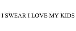 I SWEAR I LOVE MY KIDS trademark