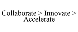 COLLABORATE > INNOVATE > ACCELERATE trademark