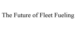 THE FUTURE OF FLEET FUELING trademark