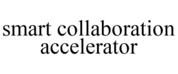SMART COLLABORATION ACCELERATOR trademark
