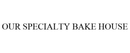 OUR SPECIALTY BAKE HOUSE trademark