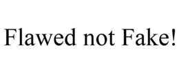 FLAWED NOT FAKE! trademark