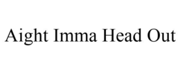 AIGHT IMMA HEAD OUT trademark