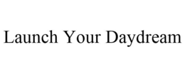 LAUNCH YOUR DAYDREAM trademark
