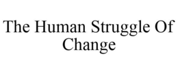 THE HUMAN STRUGGLE OF CHANGE trademark