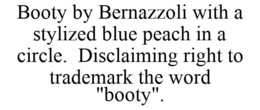 BOOTY BY BERNAZZOLI WITH A STYLIZED BLUE PEACH IN A CIRCLE. DISCLAIMING RIGHT TO TRADEMARK THE WORD "BOOTY". trademark