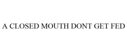 A CLOSED MOUTH DONT GET FED trademark