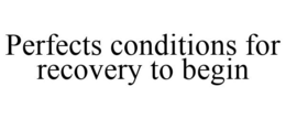 PERFECTS CONDITIONS FOR RECOVERY TO BEGIN trademark