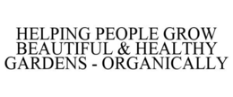 HELPING PEOPLE GROW BEAUTIFUL & HEALTHY GARDENS - ORGANICALLY trademark