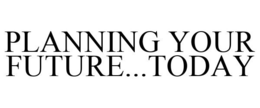 PLANNING YOUR FUTURE...TODAY trademark