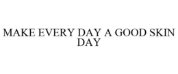 MAKE EVERY DAY A GOOD SKIN DAY trademark
