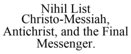 NIHIL LIST CHRISTO-MESSIAH, ANTICHRIST, AND THE FINAL MESSENGER. trademark