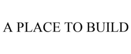 A PLACE TO BUILD trademark