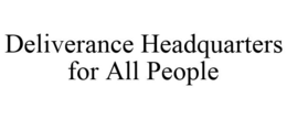 DELIVERANCE HEADQUARTERS FOR ALL PEOPLE trademark
