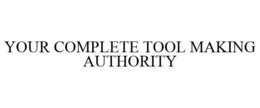 YOUR COMPLETE TOOL MAKING AUTHORITY trademark