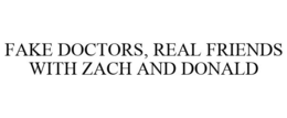 FAKE DOCTORS, REAL FRIENDS WITH ZACH AND DONALD trademark
