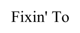 FIXIN' TO trademark